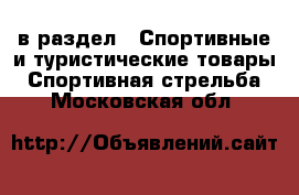  в раздел : Спортивные и туристические товары » Спортивная стрельба . Московская обл.